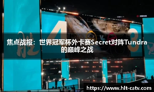 焦点战报：世界冠军杯外卡赛Secret对阵Tundra的巅峰之战
