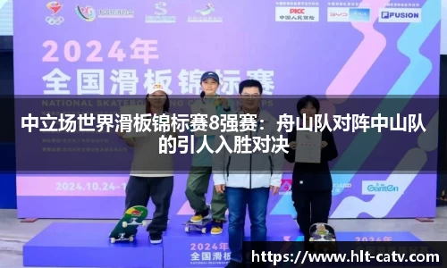 中立场世界滑板锦标赛8强赛：舟山队对阵中山队的引人入胜对决