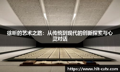 徐昕的艺术之路：从传统到现代的创新探索与心灵对话