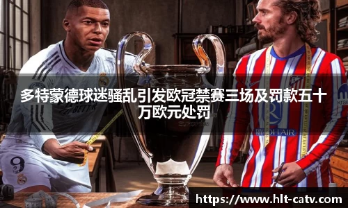 多特蒙德球迷骚乱引发欧冠禁赛三场及罚款五十万欧元处罚