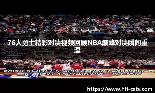 76人勇士精彩对决视频回顾NBA巅峰对决瞬间重温