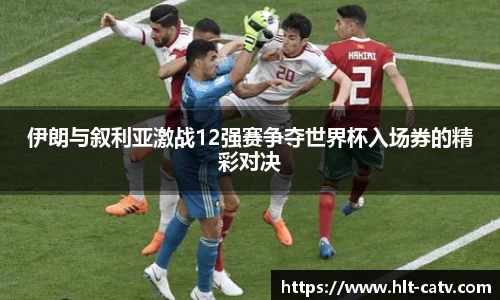 伊朗与叙利亚激战12强赛争夺世界杯入场券的精彩对决