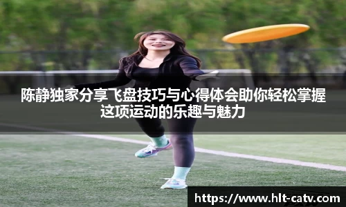 陈静独家分享飞盘技巧与心得体会助你轻松掌握这项运动的乐趣与魅力
